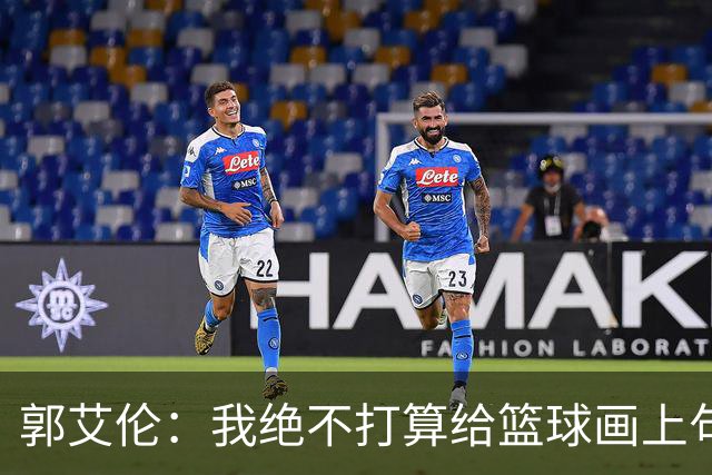 郭艾伦：我绝不打算给篮球画上句号！